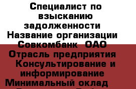 Специалист по взысканию задолженности › Название организации ­ Совкомбанк, ОАО › Отрасль предприятия ­ Консультирование и информирование › Минимальный оклад ­ 1 - Все города Работа » Вакансии   . Адыгея респ.,Адыгейск г.